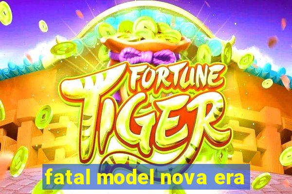 fatal model nova era